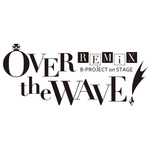 B-PROJECT on STAGE 『OVER the WAVE!』 REMiX のキャストが明らかに！