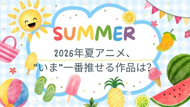2026年夏アニメ、“いま”一番推せる作品は？