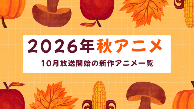 【2026秋アニメ】10月放送のアニメ一覧（放送開始日＆配信情報＆声優・スタッフ＆あらすじ）