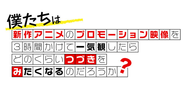 「僕たちは新作アニメのプロモーション映像を3時間かけて一気観したらどのくらいつづきをみたくなるのだろうか？」