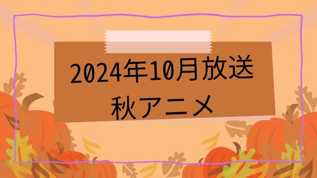 2024秋アニメ　放送日順一覧│原作マンガ＆ノベル情報まとめ