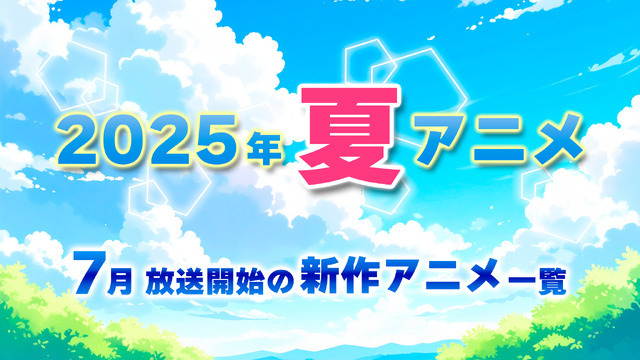 【2025夏アニメ】来期・7月放送開始の新作アニメ一覧（配信情報＆声優・スタッフ＆放送日）