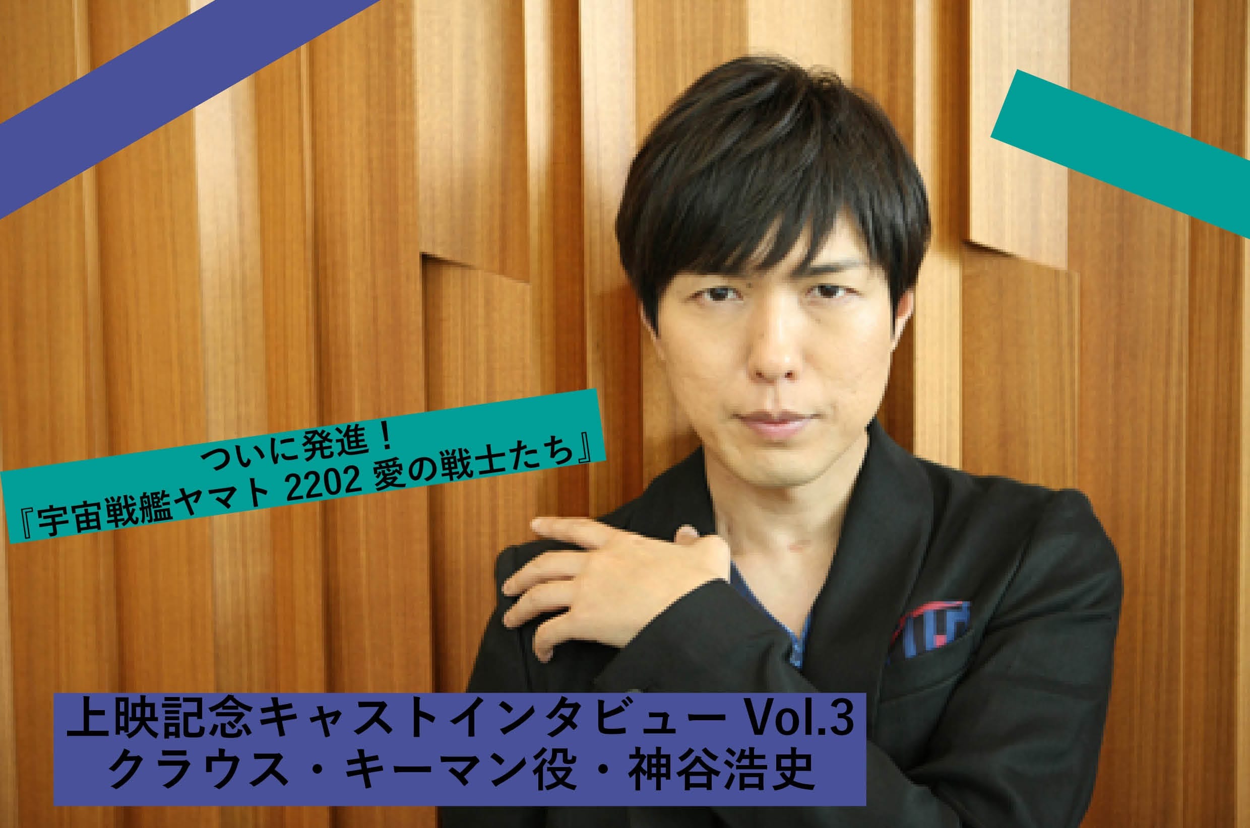 ついに発進 宇宙戦艦ヤマト 22 愛の戦士たち 上映記念キャストインタビューvol 3 キーマン役 神谷浩史 超 アニメディア