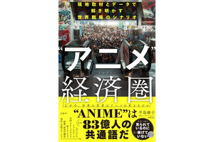 日本のアニメIPは“世界で最も見られているのに、最も稼げていないコンテンツのひとつ”!? 日本エンタメの世界戦略を現地取材とデータで読み解く！書籍「“アニメ”経済圏」発売 画像