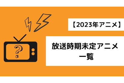 【2023年アニメ】放送時期未定アニメ 一覧 画像