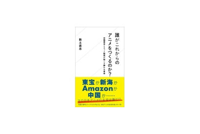 中国資本や定額映像配信サービスの参入で迎えるアニメ業界の大転換を読み解く！　書籍『誰がこれからのアニメをつくるのか？』発売へ 画像