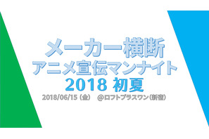 「メーカー横断アニメ宣伝マンナイト 2018初夏」が6/18開催決定！ 画像