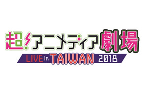 人気の声優アーティストらが集結！話題のライブエンタテインメント「超！アニメディア劇場 LIVE in TAIWAN 2018」のチケットは6月16日より販売 画像
