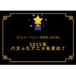 2025年バズったアニメ名言は？【2025年アニメ！アニメ！総選挙】