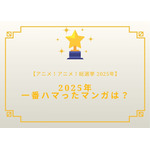 2025年一番ハマったマンガは？【2025年アニメ！アニメ！総選挙】アンケート〆切は12月18日まで