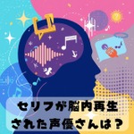 セリフが脳内再生された声優さんは?