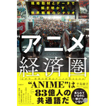 『“アニメ”経済圏（エコノミー） 現地取材とデータで解き明かす世界戦略のシナリオ』
