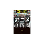 『“アニメ”経済圏（エコノミー） 現地取材とデータで解き明かす世界戦略のシナリオ』