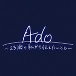 Ado～23歳の私から伝えたいこと～
