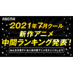 「ABEMA」2021年7月クール新作アニメ“中間”ランキング