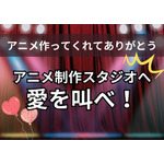 「アニメ作ってくれてありがとう！」アニメ制作スタジオへ愛を叫べ！【読者投稿系】