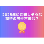 [2025年に活躍しそうな期待の男性声優は？]