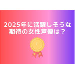 [2025年に活躍しそうな期待の女性声優は？]