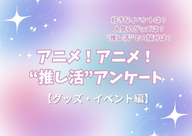 アニメ！アニメ！“推し活”アンケート【グッズ・イベント編】＜25年版＞