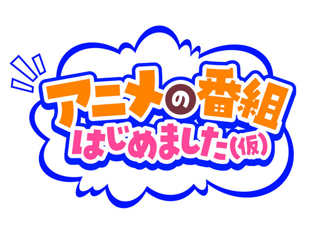 『アニメの番組はじめました（仮） 』