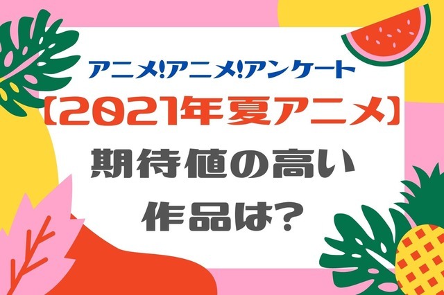 「2021年夏アニメ、期待値の高い作品は？」