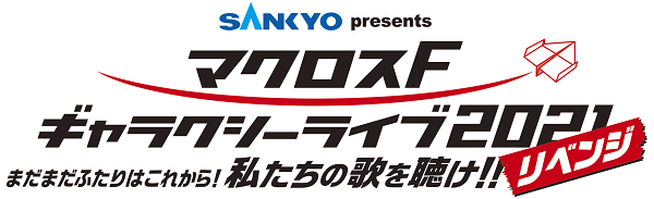 SANKYO presents マクロスF ギャラクシーライブ 2021［リベンジ］～まだまだふたりはこれから！私たちの歌を聴け！！～　(C)2007 BIGWEST/MACROSS F PROJECT・MBS