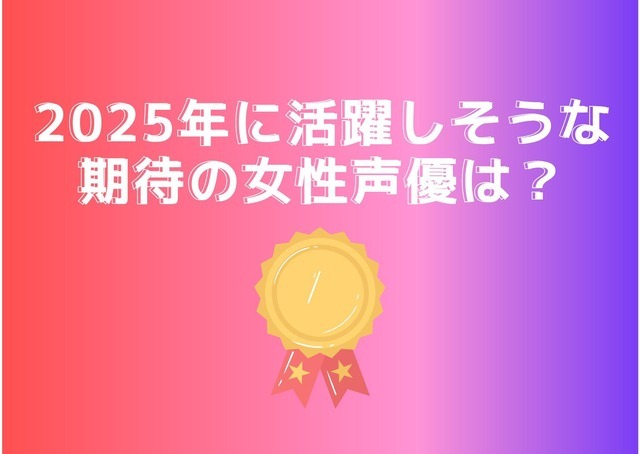 [2025年に活躍しそうな期待の女性声優は？]