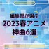 「編集部が選ぶ 2023春アニメ 神曲6選」