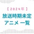 【2024年】放送時期未定アニメ 一覧【48作品】