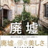 廃墟の美しさに魅了される写真集『世界でいちばん美しい廃墟　強烈な存在感を見せる世界の廃墟たち』が発売
