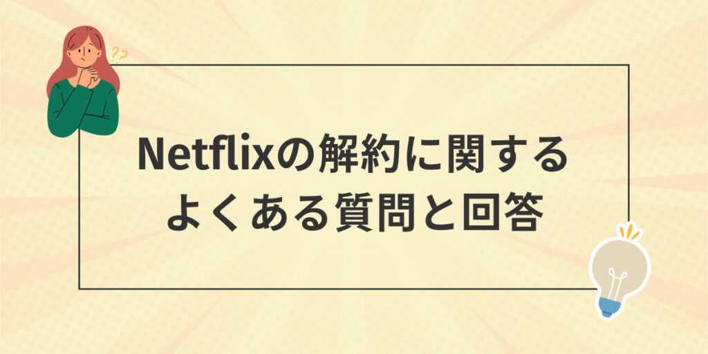 Netflixの解約に関するよくある質問と回答