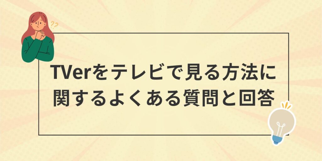 TVer（ティーバー）をテレビで見る方法に関するよくある質問