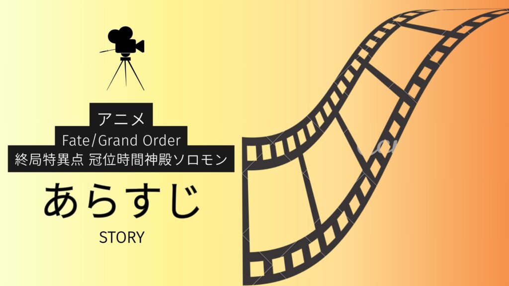 映画「Fate/Grand Order -終局特異点 冠位時間神殿ソロモン-」のあらすじ